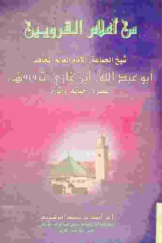  من أعلام القرويين : شيخ الجماعة الإمام العالم المجاهد أبو عبد الله بن غازي (ت. 919 هـ.) : عصره-حياته وآثاره