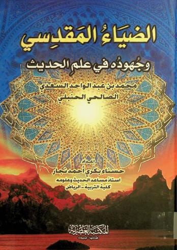  الضياء المقدسي وجهوده في علم الحديث : محمد بن عبد الواحد السعدي الصالحي الحنبلي (569-643 هـ)