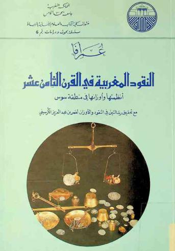 النقود المغربية في القرن الثامن عشر : أنظمتها وأوزانها في منطقة سوس مع تحقيق رسالتين في النقود والأوزان لعمر بن عبد العزيز الكرسيفي
