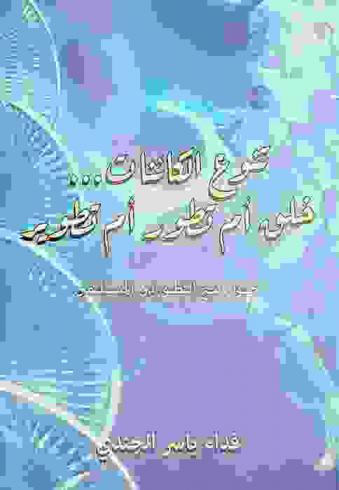  تنوع الكائنات ... : خلق أم تطور أم تطوير : حوار مع التطوريين المسلمين