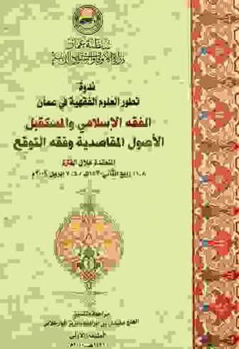  الفقه الإسلامي والمستقبل : الأصول المقاصدية وفقه التوقع : ندوة تطور العلوم الفقهية في عمان المنعقدة خلال الفترة (8-12) ربيع الثاني 1430 هـ / (4-8) إبريل 2009 بقاعة المحاضرات بجامعة السلطان قابوس