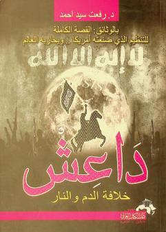 داعش : خلافة الدم والنار : بالوثائق القصة الكاملة للتنظيم الذي صنعته أمريكا.. ويحاربه العالم