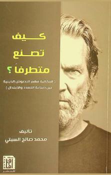  كيف تصنع متطرفا ؟ : (إشكالية فهم النصوص الدينية بين صناعة التشدد والاعتدال)