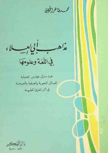  مذاهب أبي العلاء في اللغة وعلومها : بحث مذيل بفهارس تفصيلية للمسائل النحوية والصرفية والعروضية في آثار المعري المطبوعة