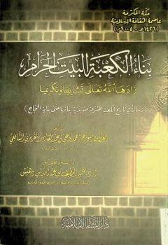  بناء الكعبة البيت الحرام زادها الله تعالى تشريفا وتكريما : (رسالة في تاريخ الكعبة المشرفة من بداية بنائها حتى بناية الحجاج)