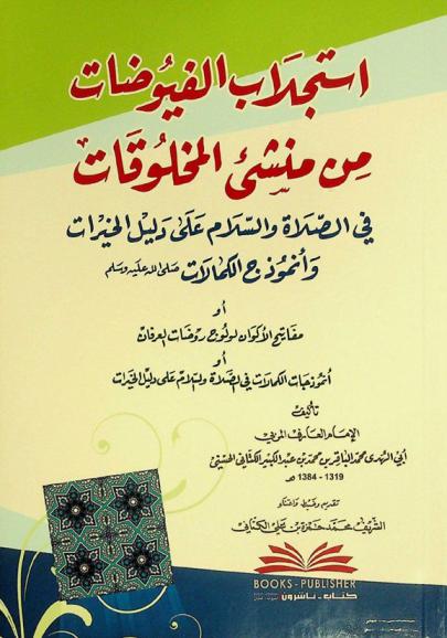 استجلاب الفيوضات من منشئ المخلوقات في الصلاة والسلام على دليل الخيرات وأنموذج الكمالات صلى الله عليه وسلم، أو، مفاتيح الأكوان لولوج روضات العرفان، أو، أنموذجات الكمالات في الصلاة والسلام على دليل الخيرات = Istijlab al-fuyudat min munsi' al-mahlouqatfi as-salat was-salam ala dalil al-hayrat wa unmudaj al-kamalat