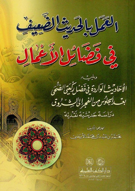  العمل بالحديث الضعيف في فضائل الأعمال ؛ ويليه الأحاديث الواردة في فضل ركعتي الضحى بعد الجلوس من الفجر إلى الشروق : دراسة حديثية نقدية