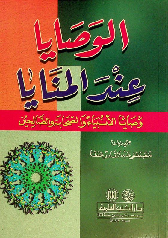  الوصايا عند المنايا : وصايا الأنبياء والصحابة والصالحين = Al-wasaya find al-manaya : the commandments of the prophets, their companions, and virtuous men before death