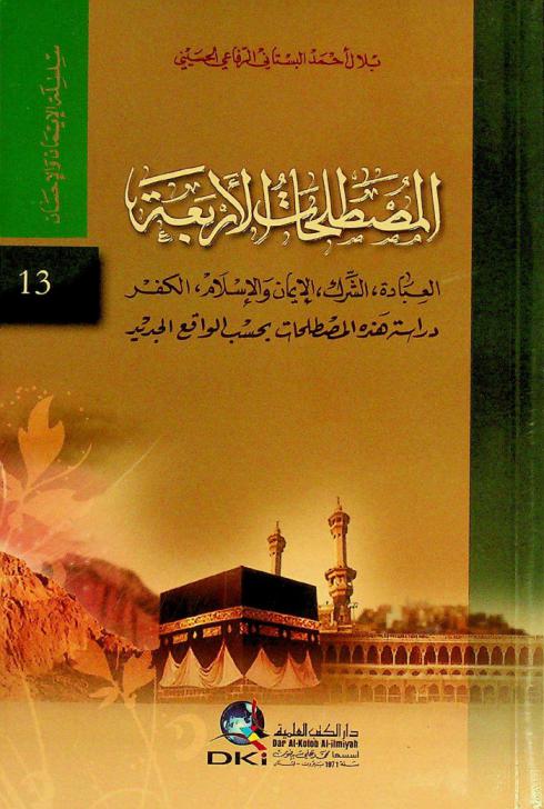 المصطلحات الأربعة : العبادة، الشرك، الإيمان والإسلام، الكفر = The four terms worship : false worship, belief and Islam, and unbelie : دراسة هذه المصطلحات بحسب الواقع الجديد