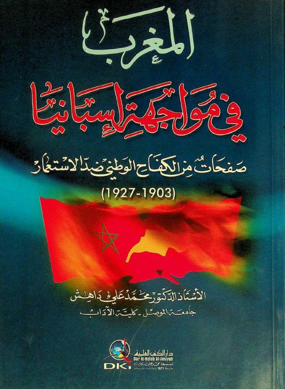  المغرب في مواجهة إسبانيا : صفحات من الكفاح الوطني ضد الاستعمار (1903-1927) = Morocco in opposing Spain : abright periods of patriotic struggle against colonization (1903-1927)