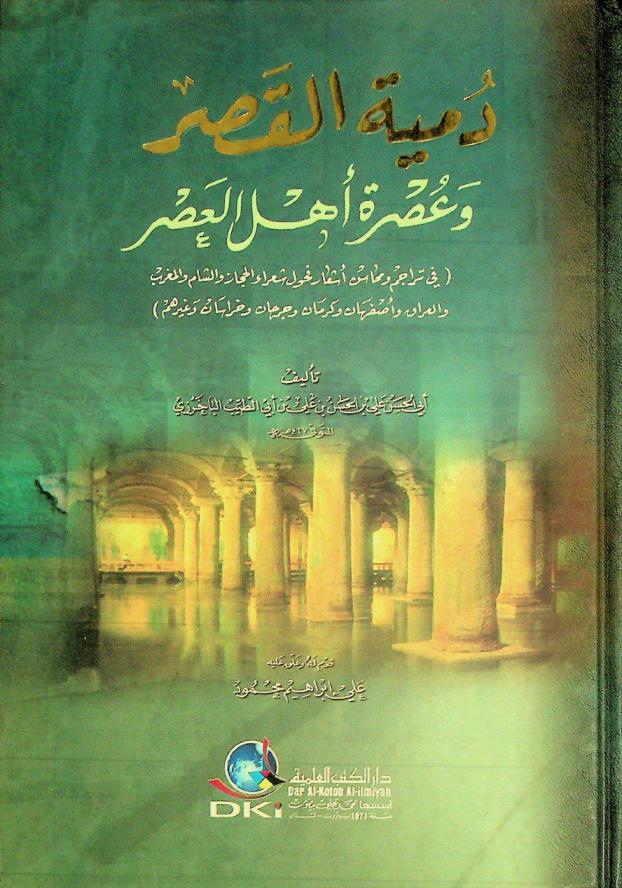 دمية القصر وعصرة أهل العصر : (في تراجم ومحاسن أشعار فحول شعراء الحجاز والشام والمغرب والعراق وأصفهان وكرمان وجرجان وخراسان وغيرهم) = Dumyat al-qasr wa-'usrat ahl al-asr : (a book in literature and poetry contains the biographies and masterworks of some poets)