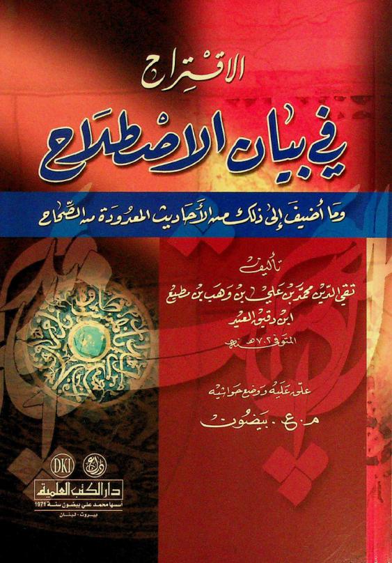 الاقتراح في بيان الاصطلاح وما أضيف إلى ذلك من الأحاديث المعدودة من الصحاح = Al-iqtirah fi bayan al-istilāḥ wamå udīfa ilă dălika min al-'aḥādīt al-ma dūdah min al-şiḥāḥ : a book in the terminology of the prophetic hadith