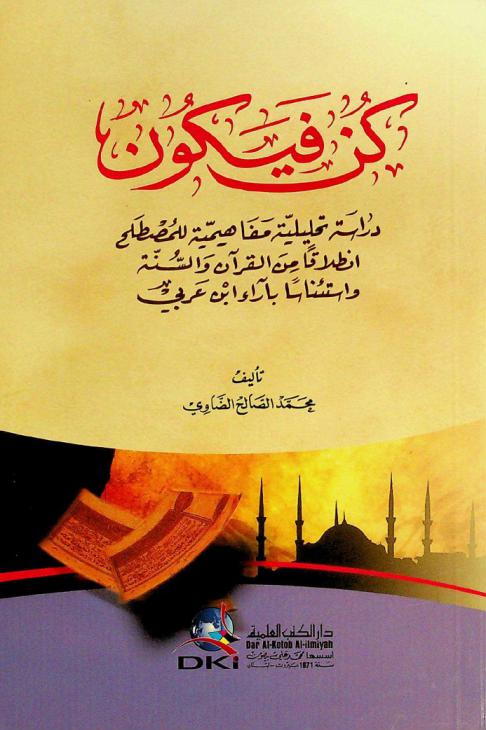  كن فيكون : دراسة تحليلية مفاهمية للمصطلح انطلاقا من القرآن والسنة واستئناسا بآراء ابن عربي = 'Be' and it is and analytic-conceptional study of this term starting from The Holy Qur'an and Prophetic Sunna and resorting to Ibn 'Arabl's ideas