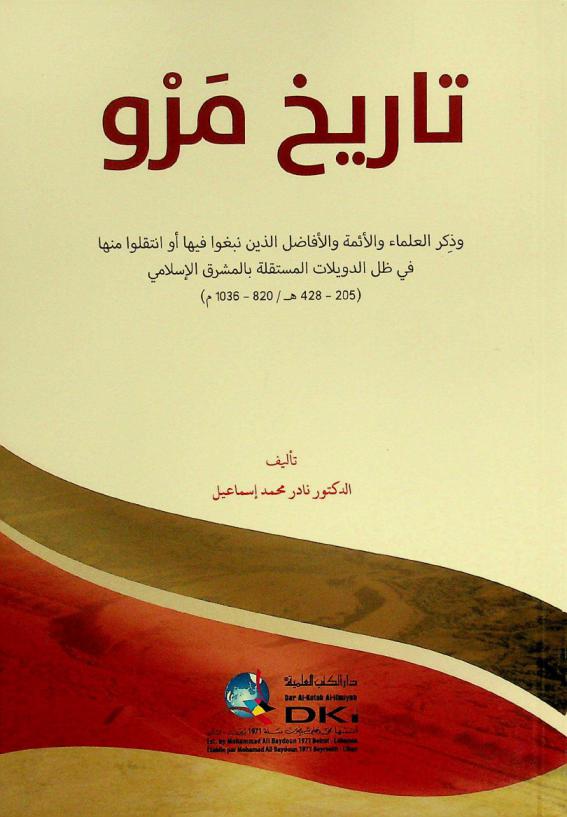 تاريخ مرو وذكر العلماء والأئمة الأفاضل الذين نبغوا فيها أو انتقلوا منها في ظل الدويلات المستقلة بالمشرق الإسلامي (205-428 هـ / 820-1036 م)