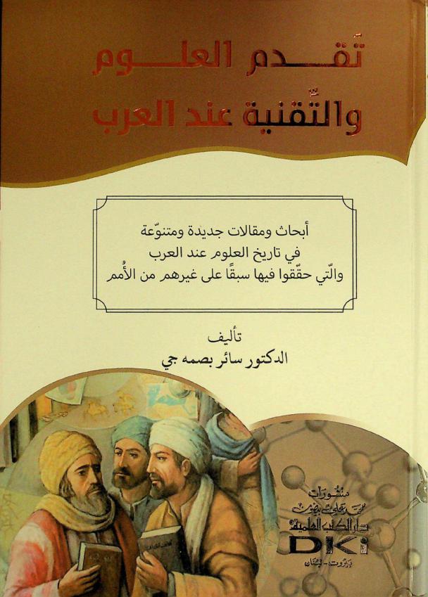  تقدم العلوم والتقنية عند العرب = Taqaddum al-ulum wat-tiqaniyya 'inda al-'arab : أبحاث ومقالات جديدة ومتنوعة في تاريخ العلوم عند العرب والتي حققوا فيها سبقا على غيرهم من الأمم
