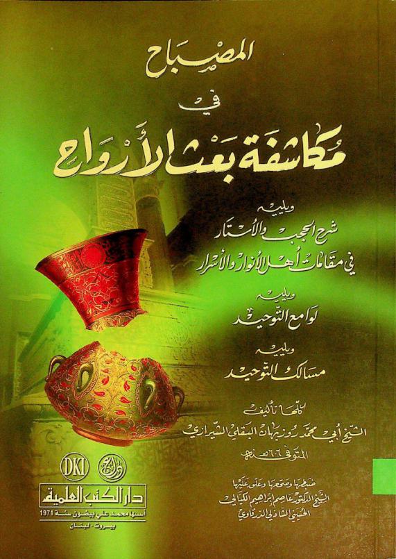  المصباح في مكاشفة بعث الأرواح ؛ ويليه شرح الحجب والأستار في مقامات أهل الأنوار والأسرار ؛ ويليه لوامع التوحيد ؛ ويليه مسالك التوحيد = Al-misbah fi mukasafat ba't al-arwah. followed by sarh al-hujub awl' astar fi maqamat ahl al-anwar wal-asrar and lawami' al-twahid and masalik al-tawhid