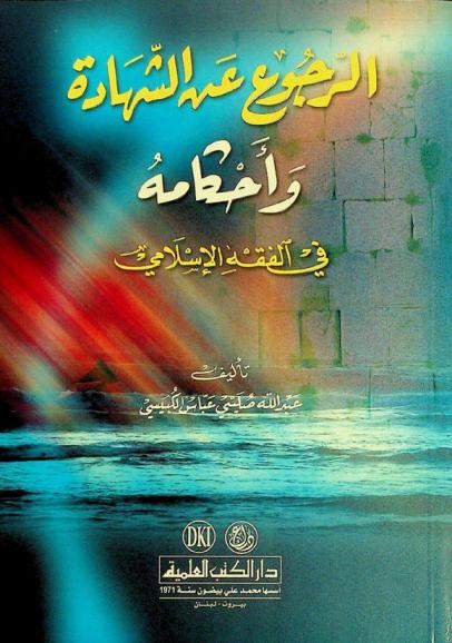 الرجوع عن الشهادة وأحكامه في الفقه الإسلامي = Al-rujū' 'an al-sahādah Wa'aḥkāmuhu fi al-fiqh al-'Islami = (Rules of withdrawing the Testimony in The Islamic jurisprudence)