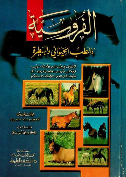  الفروسية والطب الحيواني والبيطرة : كتاب يبحث في الجواد العربي ومكانته، وفي تربية الخيل وأوصافها وعللها وأمراضها، وفي علاجات هذه العلل والوصفات المناسبة لها