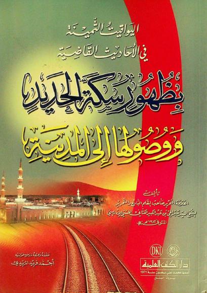  اليواقيت الثمينة في الأحاديث القاضية بظهور سكة الحديد ووصولها إلى المدينة = Al-yawaqit al-ṭaminah fı al-'aḥadit al-qadiyah bizuhur sikkat al-hadid wawusuliha ila al-Madinah = The prophetic hadiths about the appearance of rail way and its reaching the Medina