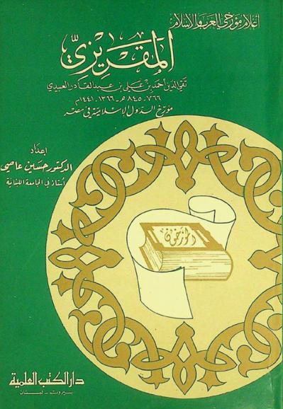  المقريزي تقي الدين أحمد بن علي بن عبد القادر العبيدي 766-845 هـ-1366-1441 م : مؤرخ الدول الإسلامية في مصر
