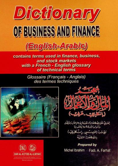  Dictionary of business and finance : (English-Arabic) contains terms used in finance, business and stock markest with a French-English glossary of technical terms =معجم المال والأعمال (إنكليزي-عربي) : يحتوي على المصطلحات المستخدمة في عالم المال والأعمال وأسواق البورصة وما يتعلق بها مع مسرد (فرنسي-إنكليزي