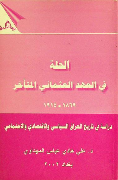 الحلة في العهد العثماني المتأخر 1869-1914 : دراسة في تاريخ العراق السياسي والاقتصادي والاجتماعي