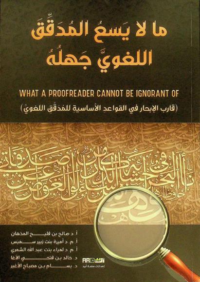 ما لايسع المدقق اللغوي جهله = what the proofreader cannot ignore : (قارب الإبحار في القواعد الأساسية للمدقق اللغوي)