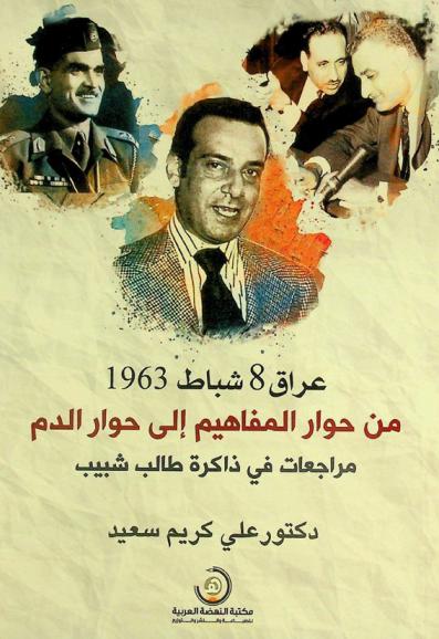 عراق 8 شباط 1963 من حوار المفاهيم إلى حوار الدم : مراجعات في ذاكرة طالب الشبيب = Iraq of 8th february 1963 : from the dialogue of conceptions to the dialogue of blood : reviews in Ṭālib Ash-Shibib's memory