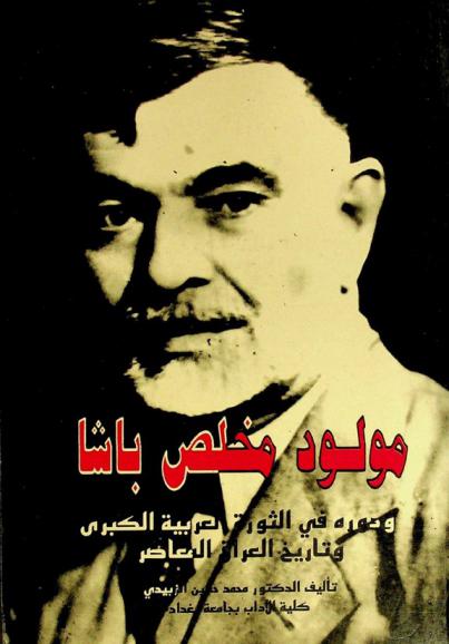  مولود مخلص باشا ودوره في الثورة العربية الكبرى وفي تاريخ العراق المعاصر 1303-1370 هـ / 1885-1951 م