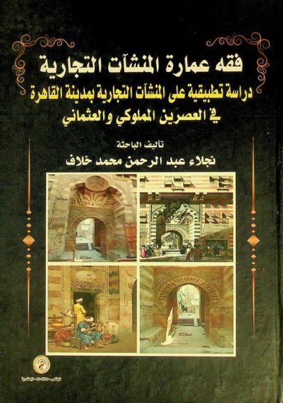  فقه عمارة المنشآت التجارية : دراسة تطبيقية على المنشآت التجارية بمدينة القاهرة في العصرين المملوكي والعثماني