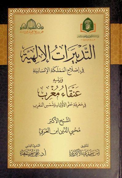 التدبيرات الإلهية في إصلاح المملكة الإنسانية ؛ ويليه عنقاء مغرب في معرفة ختم الأولياء وشمس المغرب ونكتة سر الشفا في القرن اللاحق بقرن المصطفى
