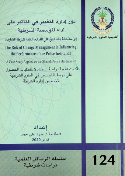  دور إدارة التغيير في التأثير على أداء المؤسسة الشرطية : (دراسة حالة بالتطبيق على القيادة العامة لشرطة الشارقة) = The role of change  management in influencing the performance of the police institution : a case study applied on the Sharjah Police Headquarters