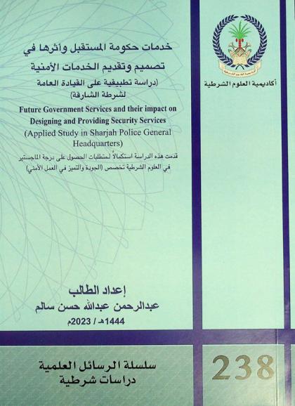  خدمات حكومة المستقبل وأثرها في تصميم وتقديم الخدمات الأمنية : (دراسة تطبيقية على القيادة العامة لشرطة الشارقة) = Future government services and their impact on designing and providing security services : (applied study in Sharjah Police General Headquarters)