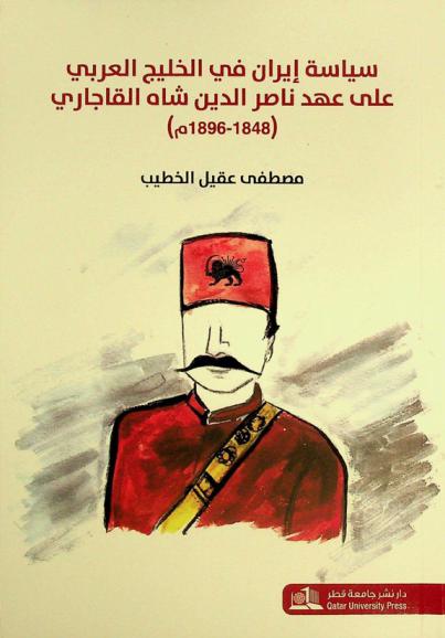  سياسة إيران في الخليج العربي على عهد ناصر الدين شاه القاجاري (1848-1896) = Policy of Iran in the Arabian Gulf during the reign of Nasser Al-Din Al-Qajari (1896-1848)