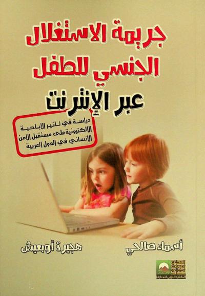  جريمة الاستغلال الجنسي للطفل عبر الإنترنت : دراسة في تأثير الإباحية الإلكترونية على مستقبل الأمن الإنساني في الدول العربية