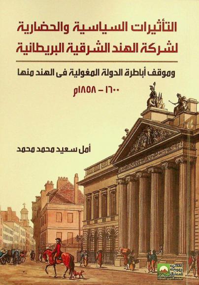 التأثيرات السياسية والحضارية لشركة الهند الشرقية البريطانية وموقف أباطرة الدولة المغولية في الهند منها 1600-1858 م.