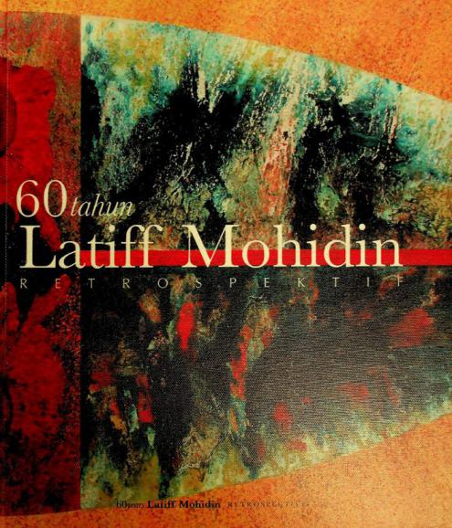  60 tahun Latiff Mohidin : retrospektif = 60 years Latiff Mohidin : retrospective