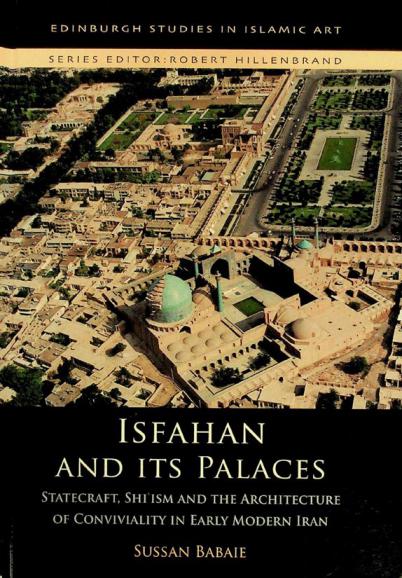  Isfahan and its palaces : statecraft, Shi'ism and the architecture of conviviality in early modern Iran