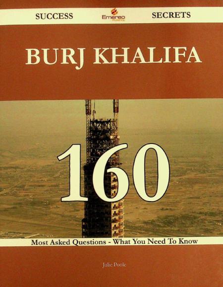  Burj Khalifa : 160 success secrets 160 most asked questions on Burj Khalifa what you need to know