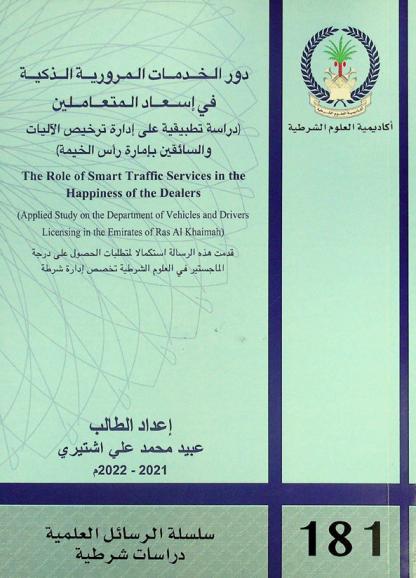  دور الخدمات المرورية الذكية في إسعاد المتعاملين : (دراسة تطبيقية على إدارة ترخيص الآليات والسائقين بإمارة رأس الخيمة) = The role of smart traffic services in the happiness of the dealers : (applied study on the department of vehicles and drivers licensing in the Emirates of Ras Al Khaimah)