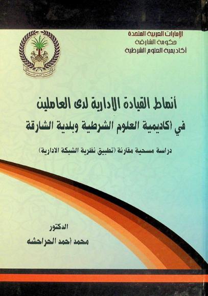  أنماط القيادة الإدارية لدي العاملين في أكاديمية العلوم الشرطية وبلدية الشارقة : دراسة مسحية مقارنة (تطبيق نظرية الشبكة الإدارية)