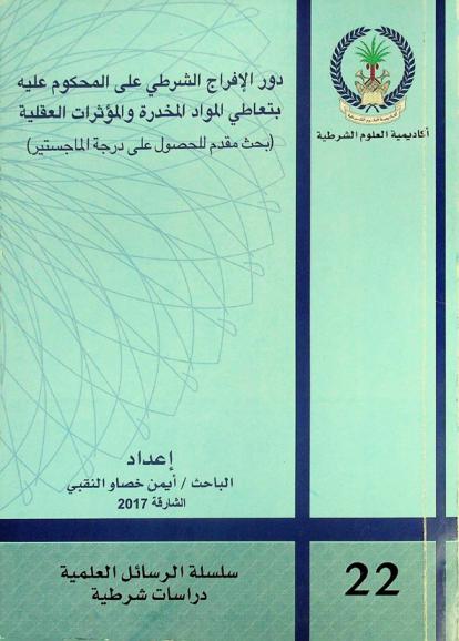  دور الإفراج الشرطي على المحكوم عليه بتعاطي المواد المخدرة والمؤثرات العقلية : (بحث مقدم للحصول على درجة الماجستير)