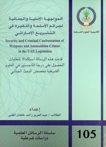  المواجهة الأمنية والجنائية لجرائم الأسلحة والذخيرة في التشريع الإماراتي = Security and criminal confrontation of weapons and ammunition crimes in the UEA legislation
