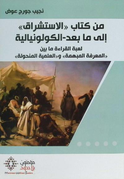  من كتاب \الاستشراق\ إلى ما بعد-الكولونيالية : لعبة القراءة ما بين \المعرفة المبهمة\ و\العلمية المنحولة\