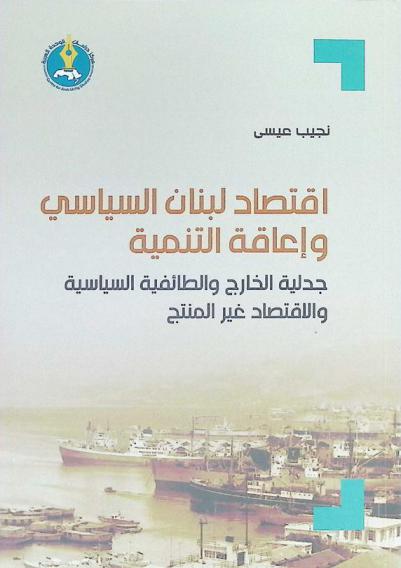 اقتصاد لبنان السياسي وإعاقة التنمية : جدلية الخارج والطائفية السياسية والاقتصاد غير المنتج
