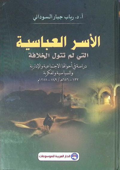 الأسر العباسية التي لم تتول الخلافة : دراسة في أحوالها الاجتماعية والإدارية والسياسية والفكرية (132-656 هـ. / 749-1258 م)