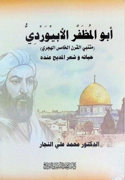  أبو المظفر الأبيوردي : متنبي القرن الخامس الهجري : حياته، وشعر المديح عنده