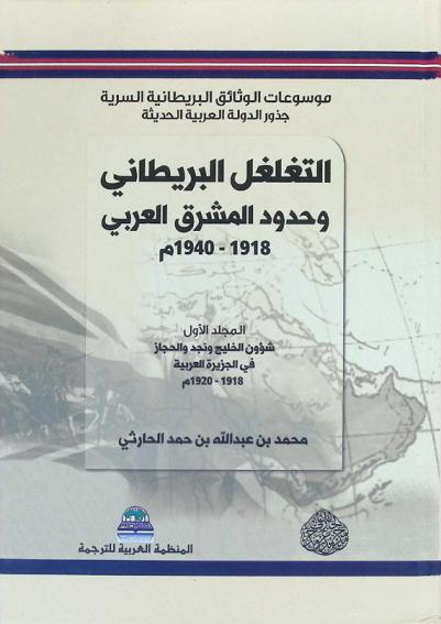  موسوعات الوثائق البريطانية السرية (جذور الدولة العربية الحديثة) : الموسوعة الثالثة التغلغل البريطاني وحدود المشرق العربي (1918-1940 م)