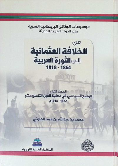 موسوعات الوثائق البريطانية السرية (جذور الدولة العربية الحديثة) : الموسوعة الأولى من الخلافة العثمانية إلى الثورة العربية (1864-1918 م)