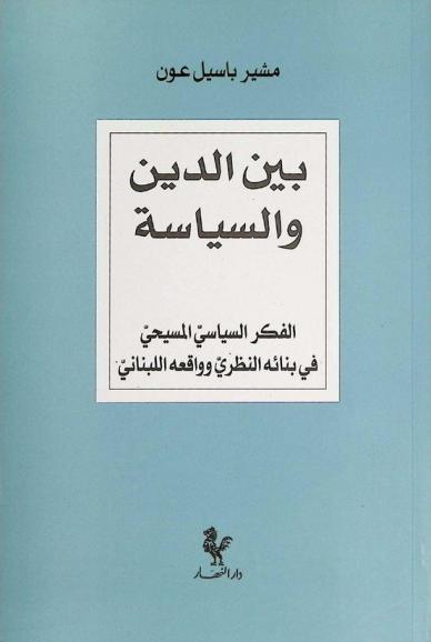  بين الدين والسياسة : الفكر السياسي المسيحي في بنائه النظري وواقعه اللبناني